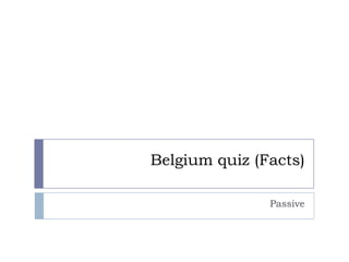 Belgium quiz (Facts)

               Passive
 