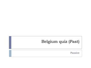 Belgium quiz (Past)

              Passive
 