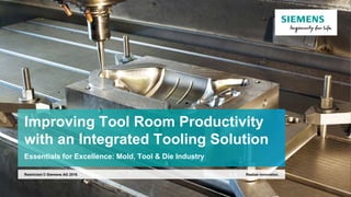 Improving Tool Room Productivity
with an Integrated Tooling Solution
Essentials for Excellence: Mold, Tool & Die Industry
Realize innovation.Restricted © Siemens AG 2016
 
