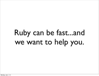 Ruby can be fast...and
we want to help you.
Monday, July 1, 13
 