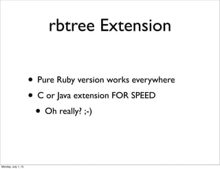 rbtree Extension
• Pure Ruby version works everywhere
• C or Java extension FOR SPEED
• Oh really? ;-)
Monday, July 1, 13
 
