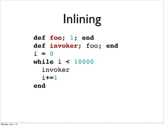 def foo; 1; end
def invoker; foo; end
i = 0
while i < 10000
  invoker
  i+=1
end
Inlining
Monday, July 1, 13
 