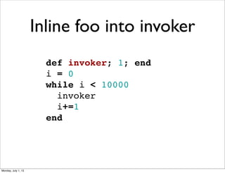 def invoker; 1; end
i = 0
while i < 10000
  invoker
  i+=1
end
Inline foo into invoker
Monday, July 1, 13
 