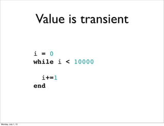 i = 0
while i < 10000
  i+=1
end
Value is transient
Monday, July 1, 13
 