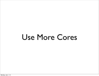 Use More Cores
Monday, July 1, 13
 