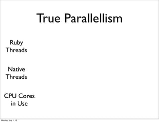 True Parallellism
Ruby
Threads
Native
Threads
CPU Cores
in Use
Monday, July 1, 13
 