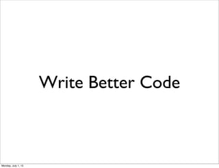 Write Better Code
Monday, July 1, 13
 