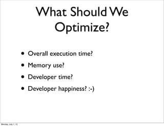 What Should We
Optimize?
• Overall execution time?
• Memory use?
• Developer time?
• Developer happiness? :-)
Monday, July 1, 13
 