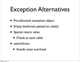 Exception Alternatives
• Pre-allocated exception object
• Empty backtrace passed to raise()
• Special return value
• Check at each caller
• catch/throw
• Avoids most overhead
Monday, July 1, 13
 