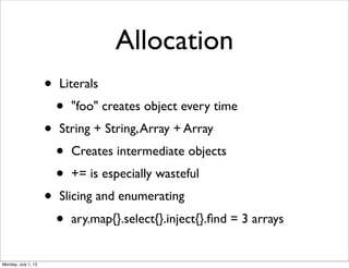 Allocation
• Literals
• "foo" creates object every time
• String + String,Array + Array
• Creates intermediate objects
• += is especially wasteful
• Slicing and enumerating
• ary.map{}.select{}.inject{}.ﬁnd = 3 arrays
Monday, July 1, 13
 