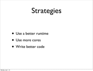 Strategies
• Use a better runtime
• Use more cores
• Write better code
Monday, July 1, 13
 