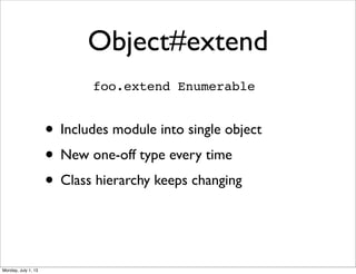 Object#extend
• Includes module into single object
• New one-off type every time
• Class hierarchy keeps changing
foo.extend Enumerable
Monday, July 1, 13
 
