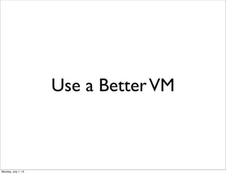 Use a BetterVM
Monday, July 1, 13
 