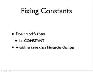 Fixing Constants
• Don't modify them
• i.e. CONSTANT
• Avoid runtime class hierarchy changes
Monday, July 1, 13
 