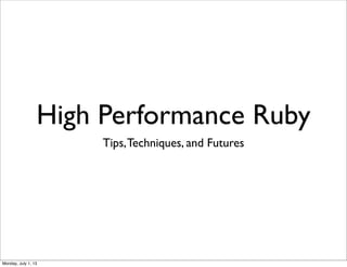 High Performance Ruby
Tips,Techniques, and Futures
Monday, July 1, 13
 