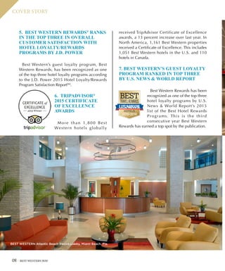 08 BEST WESTERN WAY
COVER STORY
5. BEST WESTERN REWARDS®
RANKS
IN THE TOP THREE IN OVERALL
CUSTOMER SATISFACTION WITH
HOTEL LOYALTY/REWARDS
PROGRAMS BY J.D. POWER
Best Western’s guest loyalty program, Best
Western Rewards, has been recognized as one
of the top three hotel loyalty programs according
to the J.D. Power 2015 Hotel Loyalty/Rewards
Program Satisfaction ReportSM
.
6. TRIPADVISOR®
2015 CERTIFICATE
OF EXCELLENCE
AWARDS
More than 1,800 Best
Western hotels globally
received TripAdvisor Certificate of Excellence
awards, a 13 percent increase over last year. In
North America, 1,161 Best Western properties
received a Certificate of Excellence. This includes
1,051 Best Western hotels in the U.S. and 110
hotels in Canada.
7. BEST WESTERN’S GUEST LOYALTY
PROGRAM RANKED IN TOP THREE
BY U.S. NEWS  WORLD REPORT
Best Western Rewards has been
recognized as one of the top three
hotel loyalty programs by U.S.
News  World Report’s 2015
list of the Best Hotel Rewards
Programs. This is the third
consecutive year Best Western
Rewards has earned a top spot by the publication.
BEST WESTERN Atlantic Beach Resort Lobby, Miami Beach, Fla.
 