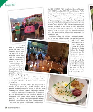 14 BEST WESTERN WAY
FAM TRIP
Saddle
R a n ch C h o p H o u s e
where one brave Ctrip
executive rode El Toro,
the mechanical bull,
and the group had
their first experience
making and enjoying
s ’ m o r e s , a t r u l y
American dessert! The
next day, Worldwide
Sales team members,
Lisa Cully and Nayla
Sinclair, joined the
group for a jammed
packed day. The group met
with the Los Angeles Convention and Visitors Bureau,
received a VIP tour of the Grove, a guided tour of L.A.
tourist sights and ended with dinner at a local restaurant
on the beach.
Next stop was Phoenix where the group drove to
Sedona, stayed at the BEST WESTERN PLUS Inn of
Sedona and experienced the beauty of the area on a
Pink Jeep Tour. While in Phoenix, the group had dinner
in Scottsdale with Senior Vice President of Marketing
 Sales Dorothy Dowling and Managing Director of
Worldwide Sales Wendy Ferrill. Staying at the BEST
WESTERN PLUS Sundial, the group was able to walk to
Scottsdale Fashion Square, and shop ‘til they dropped.
The final stop on the FAM trip was Anaheim and
the BEST WESTERN PLUS Stovall’s Inn. General Manager
(GM) Bill O’Connell and Sales Director Giohanna Waller
hosted a welcome reception and tour of the property,
and the group met with Visit Anaheim. That evening, our
partners at Disneyland hosted the group to a special VIP
experience in Disneyland, including a special viewing
of the electric light parade and fireworks show. The next
morning, before departing for the airport and the trip
back to China, the team at the hotel hosted a traditional
Chinese breakfast by the hotel’s recently remodeled
resort-style pool that featured congee with traditional
toppings such as pickled vegetables and tofu, tea eggs
and a true delicacy which the group was delighted to eat:
salted duck eggs.
To say the FAM trip was a success is an understatement.
All of the Best Western hotels that participated on
t h e F A M w e r e t r u e
ambassadors of
t h e b r a n d a n d
s h o w c a s e d t h e
diversity of hotels
t h a t t h e b r a n d
represents and the
wide distribution
that Best Western
has across North
America and the
world. Our hoteliers
really demonstrated
to our Chinese guests
that when you stay at
Best Western, you stay
with people who care.
6
7
8
 