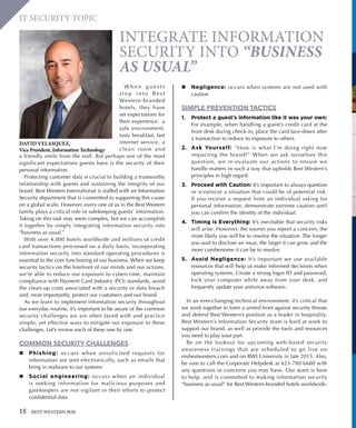 18 BEST WESTERN WAY
IT SECURITY TOPIC
INTEGRATE INFORMATION
SECURITY INTO “BUSINESS
AS USUAL”
W h e n g u e s t s
s t e p i n t o B e s t
Western-branded
hotels, they have
set expectations for
their experience: a
safe environment,
tasty breakfast, fast
internet service, a
clean room and
a friendly smile from the staff. But perhaps one of the most
significant expectations guests have is the security of their
personal information.
Protecting customer data is crucial to building a trustworthy
relationship with guests and sustaining the integrity of our
brand. Best Western International is staffed with an Information
Security department that is committed to supporting this cause
on a global scale. However, every one of us in the Best Western
family plays a critical role in safekeeping guests’ information.
Taking on this task may seem complex, but we can accomplish
it together by simply integrating information security into
“business as usual.”
With over 4,000 hotels worldwide and millions of credit
card transactions processed on a daily basis, incorporating
information security into standard operating procedures is
essential to the core functioning of our business. When we keep
security tactics on the forefront of our minds and our actions,
we’re able to reduce our exposure to cybercrime, maintain
compliance with Payment Card Industry (PCI) standards, avoid
the clean-up costs associated with a security or data breach
and, most importantly, protect our customers and our brand.
As we learn to implement information security throughout
our everyday routine, it’s important to be aware of the common
security challenges we are often faced with and practice
simple, yet effective ways to mitigate our exposure to these
challenges. Let’s review each of these one by one.
COMMON SECURITY CHALLENGES
✖✖ Phishing: occurs when unsolicited requests for
information are sent electronically, such as emails that
bring in malware to our systems
✖✖ Social engineering: occurs when an individual
is seeking information for malicious purposes and
gatekeepers are not vigilant in their efforts to protect
confidential data
✖✖ Negligence: occurs when systems are not used with
caution
SIMPLE PREVENTION TACTICS
1.	 Protect a guest’s information like it was your own:
For example, when handling a guest’s credit card at the
front desk during check-in, place the card face-down after
a transaction to reduce its exposure to others.
2.	 Ask Yourself: “How is what I’m doing right now
impacting the brand?” When we ask ourselves this
question, we re-evaluate our actions to ensure we
handle matters in such a way that upholds Best Western’s
principles in high regard.
3.	 Proceed with Caution: It’s important to always question
or scrutinize a situation that could be of potential risk.
If you receive a request from an individual asking for
personal information, demonstrate extreme caution until
you can confirm the identity of the individual.
4.	 Timing is Everything: It’s inevitable that security risks
will arise. However, the sooner you report a concern, the
more likely you will be to resolve the situation. The longer
you wait to disclose an issue, the larger it can grow and the
more cumbersome it can be to resolve.
5.	 Avoid Negligence: It’s important we use available
resources that will help us make informed decisions when
operating systems. Create a strong login ID and password,
lock your computer while away from your desk, and
frequently update your antivirus software.
In an ever-changing technical environment, it’s critical that
we work together to form a united front against security threats
and defend Best Western’s position as a leader in hospitality.
Best Western’s Information Security team is hard at work to
support our brand, as well as provide the tools and resources
you need to play your part.
Be on the lookout for upcoming web-based security
awareness trainings that are scheduled to go live on
mybestwestern.com and on BWI University in late 2015. Also,
be sure to call the Corporate Helpdesk at 623-780-6680 with
any questions or concerns you may have. Our team is here
to help, and is committed to making information security
“business as usual” for Best Western-branded hotels worldwide.
DAVID VELASQUEZ,
Vice President, Information Technology
 