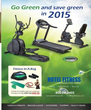 Sales | Installation | Service
800.291.0403
www.HotelFitness.com • Info@HotelFitness.com
CARDIO  STRENGTH | BENCHES  RACKS | ACCESSORIES | FLOORING | FACILITY DESIGN
Fitness In-A-Bag
Includes mini weights, yoga mat, suspension
training kit and bag. All for only $160.00
Go Green and save green
in 2015
 