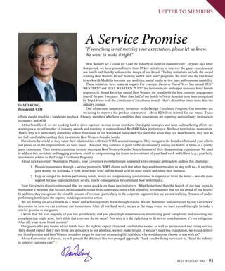 BEST WESTERN WAY 03
LETTER TO MEMBERS
Best Western set a vision to “Lead the industry in superior customer care” 10 years ago. Over
that period, we have pursued more than 30 key initiatives to improve the guest experience at
our hotels and thereby enhance the image of our brand. The key initiatives include the award
winning Best Western I Care®
training and I Care Clean®
programs. We were also the first brand
to work with Medallia to create text analytics, social media review sites and response capability.
These initiatives have made an impact. For example, Business Travel News has named BEST
WESTERN®
and BEST WESTERN PLUS®
the best midscale and upper midscale hotel brands
respectively. Brand Keys has named Best Western the brand with the best customer engagement
four of the past five years. More than half of our hotels in North America have been recognized
by TripAdvisor with the Certificate of Excellence award – that’s about four times more than the
industry average.
One of the most noteworthy initiatives is the Design Excellence Program. Our members are
investing to improve the product experience – about $2 billion in total for our brand. These
efforts should result in a handsome payback. Already, members who have completed their renovations are reporting extraordinary increases in
occupancy and ADR.
At the brand level, we are working hard to drive superior revenue to our members. Our digital strategies and sales and marketing efforts are
winning us a record number of industry awards and resulting in unprecedented RevPAR Index performance. We have tremendous momentum.
That is why it is particularly disturbing to hear from some of our Worldwide Sales (WWS) clients that while they like Best Western, they still do
not feel comfortable sending their travelers to Best Western-branded hotels.
Our clients have told us they value their relationships with their WWS account managers. They recognize the brand’s efforts and your efforts
and praise us on the improvements we have made. However, they continue to point to the inconsistency among our hotels in terms of a quality
guest experience. Their travelers continue to resist staying at Best Western-branded hotels because of their disappointing experiences. We need
to address this persistent and nagging problem, which is compromising the return on investment of your hard work and efforts (e.g., your hefty
investments related to the Design Excellence Program).
At our July Governors’ Meeting in Phoenix, your Governors overwhelmingly supported a two-pronged approach to address this challenge:
1.	 Provide reassurance through a service promise to WWS clients such that when they send their travelers to stay with us – if anything
goes wrong, we will make it right at the hotel level and the brand level in order to win and retain their business.
2.	 Help or compel the bottom performing hotels, which are compromising your revenue, to improve or leave the brand – provide more
support but also implement more severe, timely consequences for continued poor performance.
Your Governors also recommended that we move quickly on these two initiatives. What better time than the launch of our new logos to
implement a program that focuses on increased revenue from corporate clients while signaling to consumers that we are proud of our hotels?
In addition, they recognized the sizeable amount of revenue (particularly in the corporate segment) that we are not realizing (because of under-
performing hotels) and the urgency in taking corrective action.
We are hitting on all cylinders as a brand and achieving many breakthrough results. We are heartened and energized by our Governors’
discussion on how we can continue our momentum. After all our hard work, we are at the stage where we have earned the right to make a
service promise to our guests.
I know that the vast majority of you run great hotels, and you place high importance on minimizing guest complaints and resolving any
complaint that might arise. Isn’t it fair that everyone do the same? Not only is it the right thing to do to win more business, it’s our obligation.
After all, what is our brand promise?
Our guests who pay to stay at our hotels have the right to expect clean and comfortable rooms, as well as professional and caring service.
They should expect that if they bring any deficiency to our attention, we will make it right. If we can’t meet this expectation, we would destroy
our brand promise and Best Western would no longer be relevant or meaningful. And then, why would anyone choose to stay with us?
At our Convention in Hawaii, we will present the details of this two-pronged approach. Thank you for living our vision to, “Lead the industry
in superior customer care.”
A Service Promise“If something is not meeting your expectation, please let us know.
We want to make it right.”
DAVID KONG,
President  CEO
 