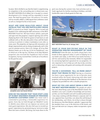 BEST WESTERN WAY 51
I AM A MEMBER
location. We’re thrilled to say that this hotel is outperforming
its competitors in the surrounding area in almost every way.
The BEST WESTERN PLUS Abbey Inn is located in a newer
development of St. George and has expanded in recent
years. The hotel has grown from 130 rooms to 154 rooms,
and we recently added a 3,000-square-foot conference room
as well as a banquet facility to host events.
WHAT ARE SOME QUALITIES ABOUT YOUR
HOTEL(S) THAT YOU ARE PARTICULARLY PROUD
OF? I’m proud of our hotels’ longevity. We’re excited and
thankful to be celebrating the 60th anniversary of the BEST
WESTERN Travel Inn. We have historic photos, postcards
and signs from the property’s original opening and will be
displaying them in the hotel for guests to look back on and
celebrate with us. We also take pride in how well the hotels
continue to perform in today’s marketplace even after so
many years. The properties are kept up with renovations and
design improvements and are doing exceptionally well in the
area of customer service. Here in St. George, all of our Best
Western hotels are in the top 10 list on TripAdvisor®
, two
of which are in the top five. All three of our Best Western
properties also received the TripAdvisor Hall of Fame
recognition, having received their Certificate of Excellence
for the past five years.
HOW DO YOU ENSURE THAT YOUR STAFF LIVES
UP TO BEST WESTERN’S MISSION OF PROVIDING
SUPERIOR CUSTOMER CARE? Our hotel staff is
committed to providing a memorable experience for
guests. Every day we look through our Medallia®
scores
to identify areas where we can improve our service and
meet guest expectations. We also find ways to exceed our
guests’ expectations by personalizing our services to make
them feel more at home. We bring cool treats down to the
pool area during the summer time, host activities such as
Easter egg hunts for families traveling on holidays, and draft
handwritten notes to thank guests for their stay.
WHAT IS YOUR DAY-TO-DAY ROLE IN THE
OPERATION AND/OR MANAGEMENT OF YOUR
HOTEL(S)? From the start, my family always had a very
hands-on-deck approach when it came to helping out at
our hotels and, today, as the CEO of our family business, I
still live and work by that mentality. While I’m responsible
for overseeing high-level operations for our properties, it’s
also important to me to help out with day-to-day activities
such as interacting with guests and assisting with renovation
projects.
YOU’RE A GOVERNOR. TELL US MORE ABOUT
WHAT THAT MEANS TO YOU? Serving as a Governor
has been a great opportunity for me to become more
involved within the brand. Interacting with other hotel
properties and hearing their feedback on the direction of our
company has provided me with a valuable perspective.
WHAT DO YOU LIKE ABOUT BEING A PART OF
THE BEST WESTERN BRAND? The people are what I
like most about being a part of the Best Western brand. Our
members carry such a wealth of knowledge and savviness,
yet they are level-headed and well-rounded professionals.
I also enjoy working with Best Western corporate staff. It’s
very apparent how much they care about the well-being of
the membership, and I think a lot of that is shown through
the democracy that Best Western upholds. I appreciate that
the members have a say in the direction of the brand, and
that each decision our company makes incorporates a great
deal
First guests of the BEST WESTERN Wittwer Motor Lodge
alongside Lester and Vanola Wittwer
BEST WESTERN Travel Inn, St. George, Utah
 
