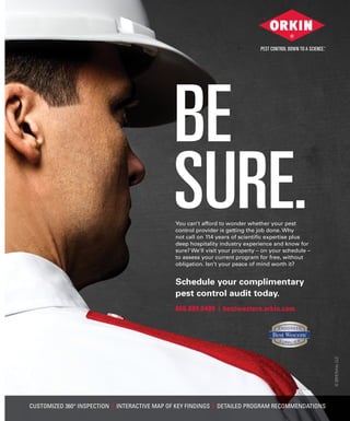 CUSTOMIZED 360° INSPECTION | INTERACTIVE MAP OF KEY FINDINGS | DETAILED PROGRAM RECOMMENDATIONS
©2015Orkin,LLC
BE
SURE.You can’t afford to wonder whether your pest
control provider is getting the job done. Why
not call on 114 years of scientiﬁc expertise plus
deep hospitality industry experience and know for
sure? We’ll visit your property – on your schedule –
to assess your current program for free, without
obligation. Isn’t your peace of mind worth it?
Schedule your complimentary
pest control audit today.
866.889.0489 | bestwestern.orkin.com
 