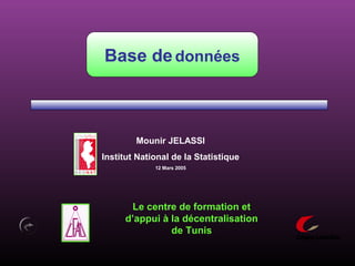 Base dedonnées
Mounir JELASSI
Institut National de la Statistique
12 Mars 2005
Le centre de formation et
d’appui à la décentralisation
de Tunis
 