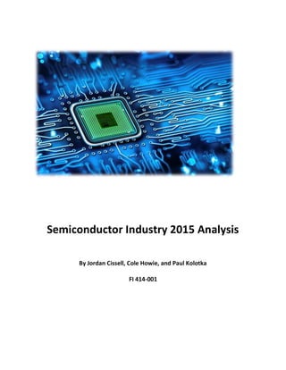 Semiconductor Industry 2015 Analysis
By Jordan Cissell, Cole Howie, and Paul Kolotka
FI 414-001
 