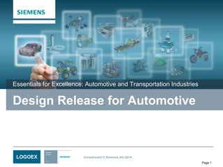Essentials for Excellence: Automotive and Transportation Industries 
Design Release for Automotive 
Unrestricted © Siemens AG 2014 
Page 1 
LOGOEX 
 