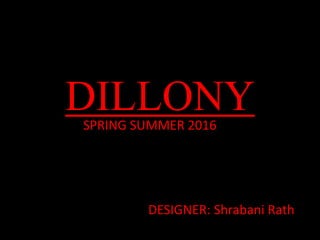 DILLONYSPRING SUMMER 2016
DESIGNER: Shrabani Rath
 