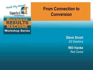 From Connection to
Conversion
Steve Smart
2Q Solutions
Will Hanke
Red Canoe
 