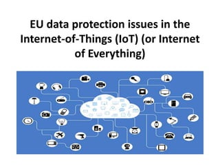 EU data protection issues in the
Internet-of-Things (IoT) (or Internet
of Everything)
 
