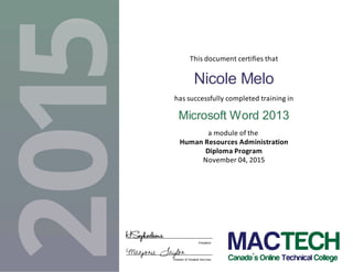 This document certifies that
Nicole Melo
has successfully completed training in
Microsoft Word 2013
a module of the
Human Resources Administration
Diploma Program
November 04, 2015
Marjorie Taylor
HSophocleous President
Director of Student Services
 