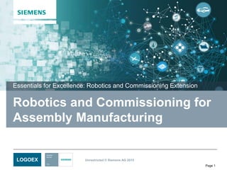 Unrestricted © Siemens AG 2015
Page 1
LOGOEX
Robotics and Commissioning for
Assembly Manufacturing
Essentials for Excellence: Robotics and Commissioning Extension
 
