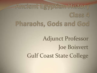 Ancient Egyptian History Class 4Pharaohs, Gods and God Adjunct Professor  Joe Boisvert Gulf Coast State College 