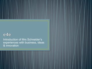 Introduction of Mrs Schneider’s
experiences with business, ideas
& innovation
 