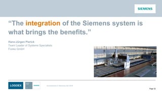 LOGOEX Unrestricted © Siemens AG 2016
Page 32
“The integration of the Siemens system is
what brings the benefits.”
Hans-Jürgen Pierick
Team Leader of Systems Specialists
Fooke GmbH
 