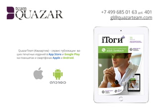 +7 499 685 01 63 доб. 401
gl@quazarteam.com
QuazarTeam (Квазартим) – сервис публикации ва-
ших печатных изданий в App Store и Google Play
на планшетах и смартфонах Apple и Android.
 