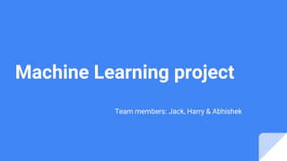 Machine Learning project
Team members: Jack, Harry & Abhishek
 