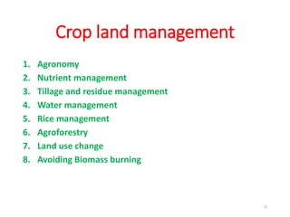 Crop land management
1. Agronomy
2. Nutrient management
3. Tillage and residue management
4. Water management
5. Rice management
6. Agroforestry
7. Land use change
8. Avoiding Biomass burning
23
 