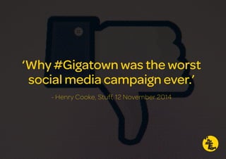 ‘Why #Gigatown was the worst
social media campaign ever.’
- Henry Cooke, Stuff, 12 November 2014
 