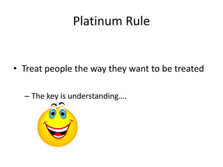 Platinum Rule
• Treat people the way they want to be treated
– The key is understanding….
 