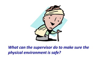 What can the supervisor do to make sure the
physical environment is safe?
 