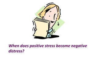 When does positive stress become negative
distress?
 