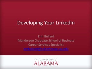 Developing Your LinkedIn
Erin Bullard
Manderson Graduate School of Business
Career Services Specialist
embullard@culverhouse.ua.edu
 
