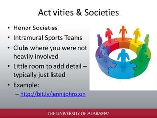 Activities & Societies
• Honor Societies
• Intramural Sports Teams
• Clubs where you were not
heavily involved
• Little room to add detail –
typically just listed
• Example:
– http://bit.ly/jennijohnston
 