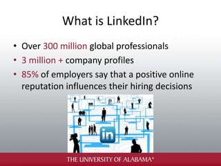 What is LinkedIn?
• Over 300 million global professionals
• 3 million + company profiles
• 85% of employers say that a positive online
reputation influences their hiring decisions
 