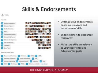 Skills & Endorsements
• Organize your endorsements
based on relevance and
importance of skills
• Endorse others to encourage
reciprocity
• Make sure skills are relevant
to your experience and
future career goals
 