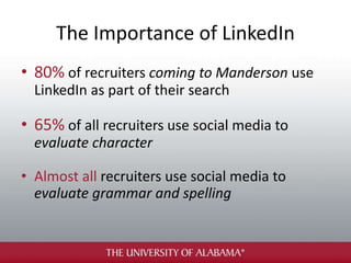 The Importance of LinkedIn
• 80% of recruiters coming to Manderson use
LinkedIn as part of their search
• 65% of all recruiters use social media to
evaluate character
• Almost all recruiters use social media to
evaluate grammar and spelling
 