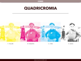 www.mauriciomallet.com
CORES
QUADRICROMIA
Y - YELLOW M - MAGENTA C - CYAN K - BLACK
 